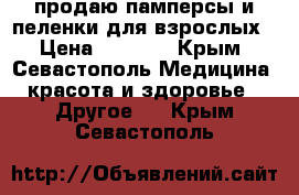 продаю памперсы и пеленки для взрослых › Цена ­ 1 200 - Крым, Севастополь Медицина, красота и здоровье » Другое   . Крым,Севастополь